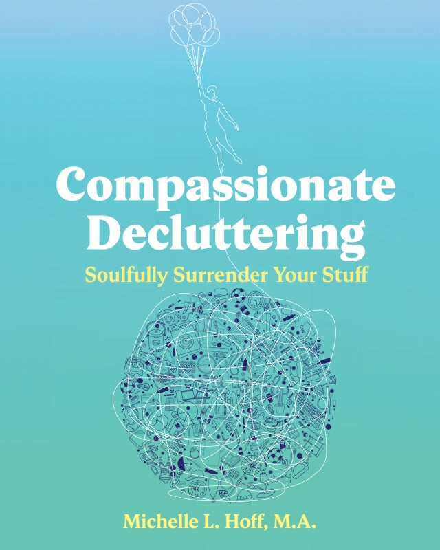 Compassionate Decluttering: How to Soulfully Surrender Your Stuff Book