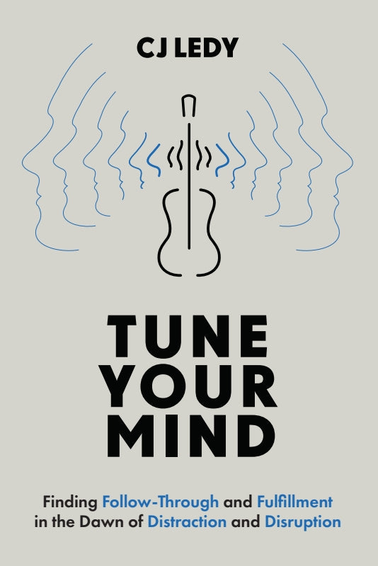 Tune Your Mind: Finding Follow-Through and Fulfillment in the Dawn of Distraction and Disruption Book