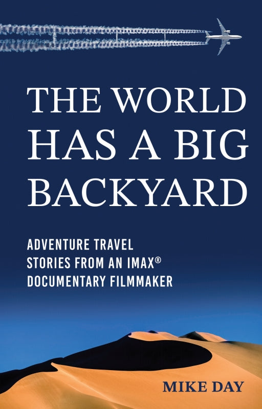 The World Has a Big Backyard: Adventure Travel Memoirs of an IMAX® Documentary Filmmaker Book