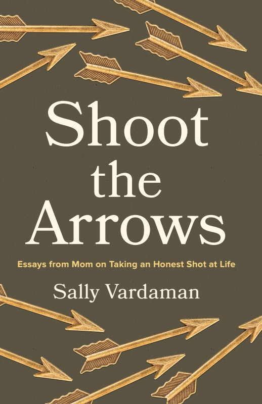Shoot the Arrows: Essays from Mom on Taking an Honest Shot at Life Book