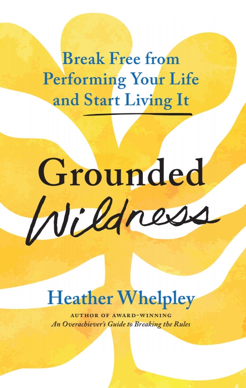 Grounded Wildness: Break Free from Performing Your Life and Start Living It Book