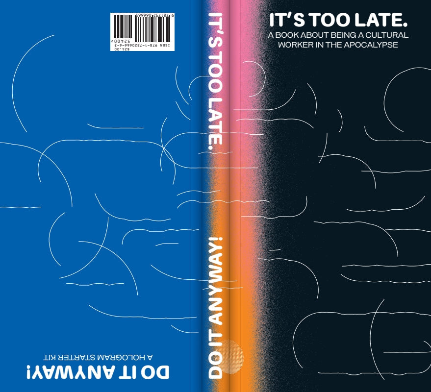 It's Too Late. Do It Anyway! A Book about Being a Cultural Worker in the Apocalypse + a Hologram Starter Kit Book