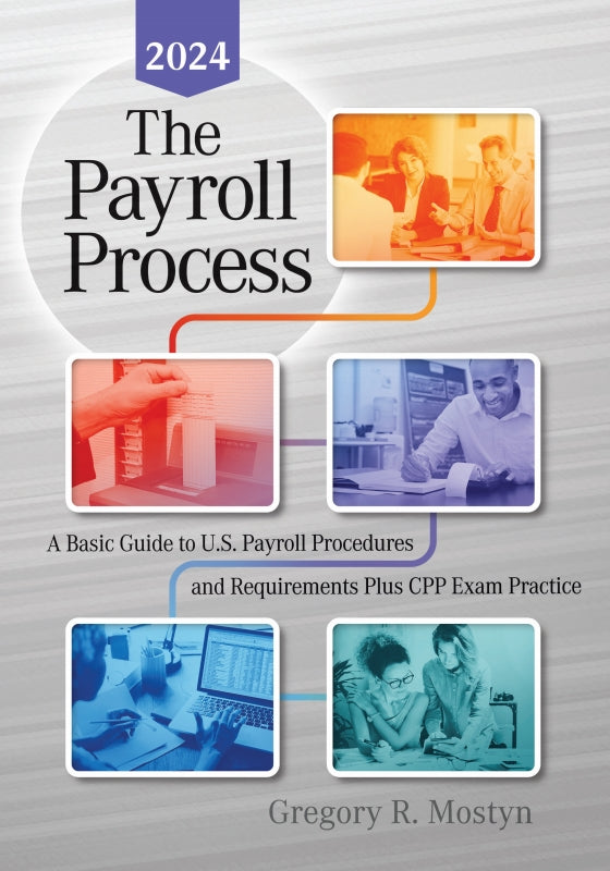 The Payroll Process: A Basic Guide to U.S. Payroll Procedures and Requirements Plus CPP Exam Practice - 2024 Edition Book