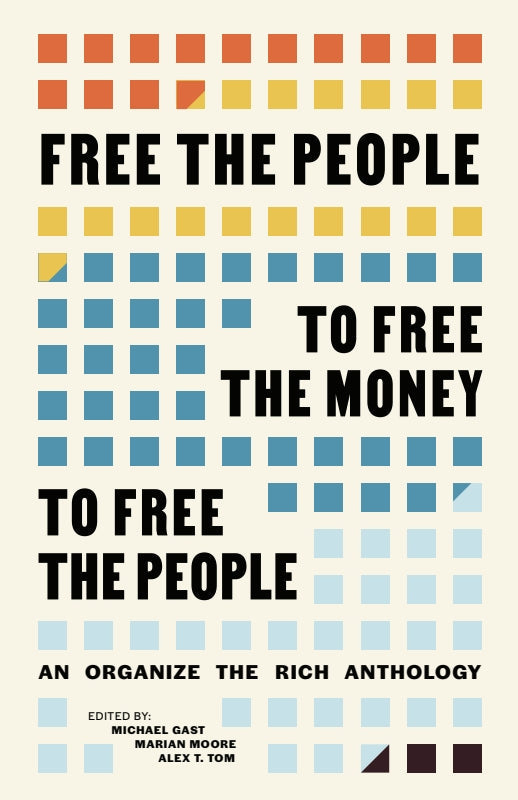 Free the People to Free the Money to Free the People: An Organize the Rich Anthology Book