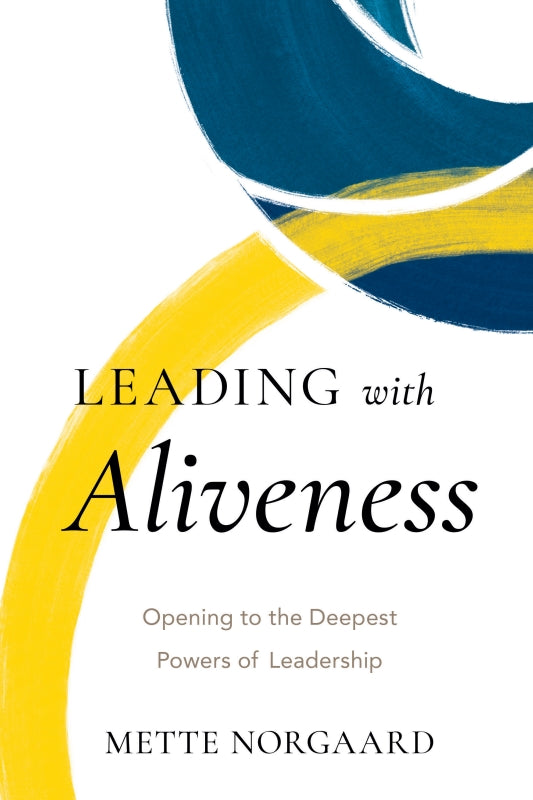 Leading with Aliveness: Opening to the Deepest Powers of Leadership Book