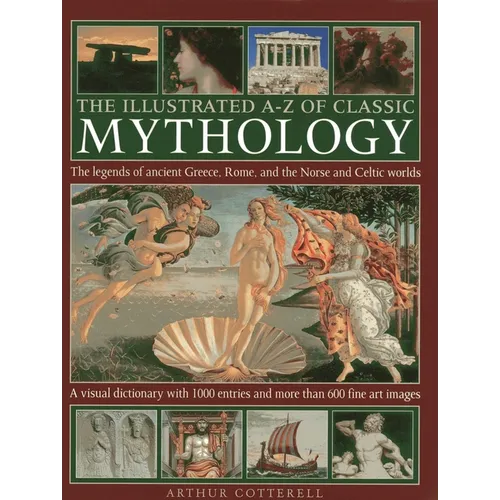 The Illustrated A-Z of Classic Mythology: The Legends of Ancient Greece, Rome and the Norse and Celtic Worlds