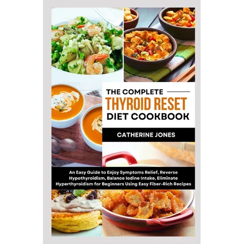 The Complete Thyroid Reset Diet Cookbook: An Easy Guide to Enjoy Symptoms Relief, Reverse Hypothyroidism, Balance Iodine Intake, Eliminate Hyperthyroi