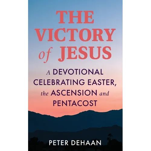 The Victory of Jesus: A Devotional Celebrating Easter, the Ascension, and Pentecost