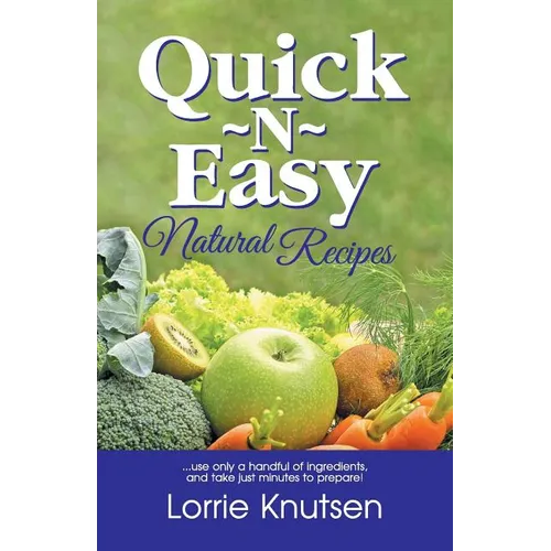 Quick-N-Easy Natural Recipes: ...use only a handful of ingredients, and take just minutes to prepare.