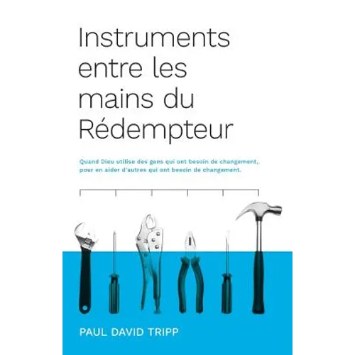 Instruments entre les mains du Rédempteur (Instruments in the Redeemer's Hands): Quand Dieu utilise des gens qui ont besoin de changement, pour en aid