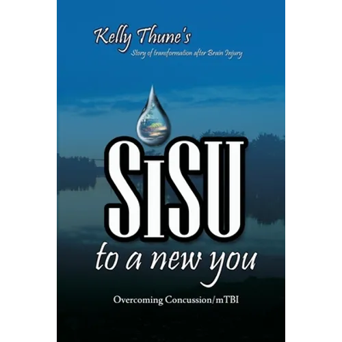 Sisu To A New You: Story of Transformation After Brain Injury: Overcoming Concussion/mTBI