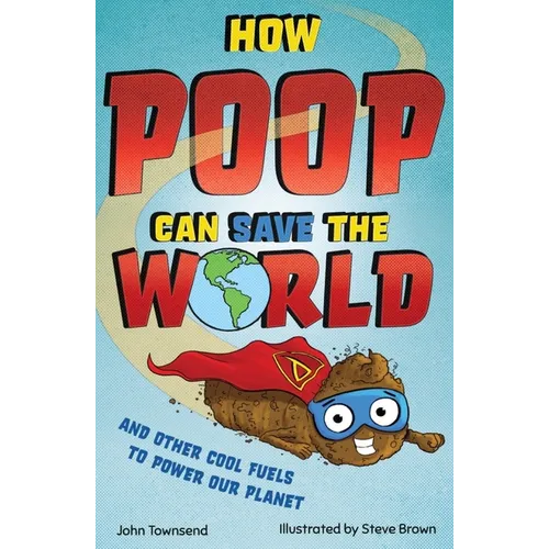 How Poop Can Save the World: And Other Cool Fuels to Help Save Our Planet