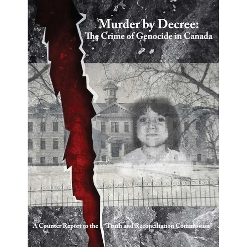 Murder by Decree: The Crime of Genocide in Canada: A Counter Report to the "Truth and Reconciliation Commission"