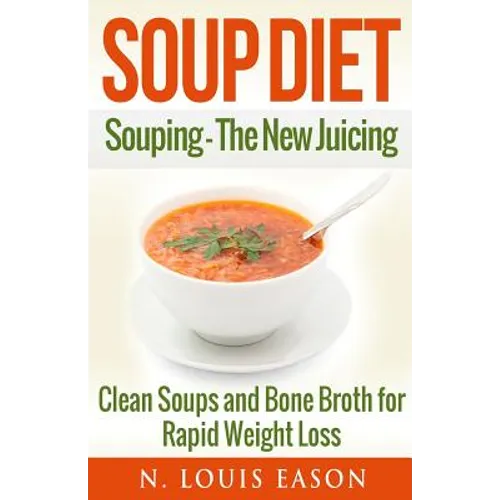 Soup Diet: Souping: The New Juicing - Clean Soups and Bone Broth for Rapid Weight Loss