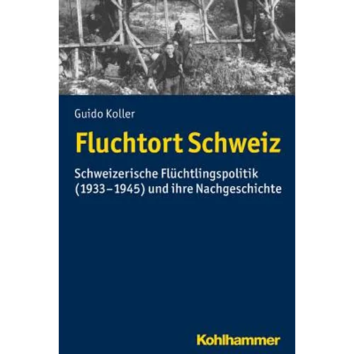 Fluchtort Schweiz: Schweizerische Fluchtlingspolitik (1933-1945) Und Ihre Nachgeschichte