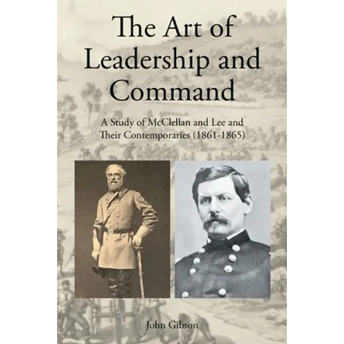 The Art of Leadership and Command: A Study of McClellan and Lee and Their Contemporaries (1861-1865)