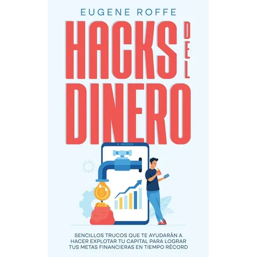 Hacks del Dinero: Sencillos Trucos que te Ayudarán a Hacer Explotar tu Capital para Lograr tus Metas Financieras en Tiempo Récord