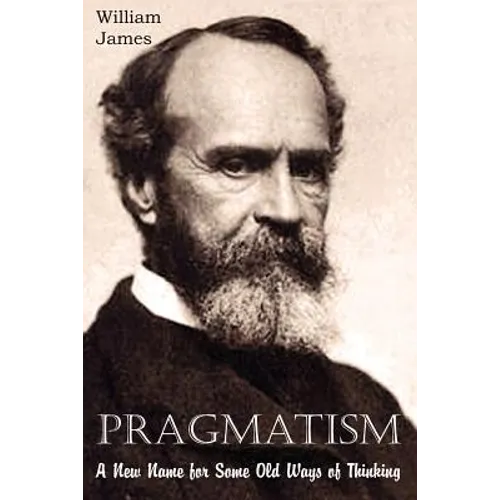 Pragmatism, A New Name for Some Old Ways of Thinking