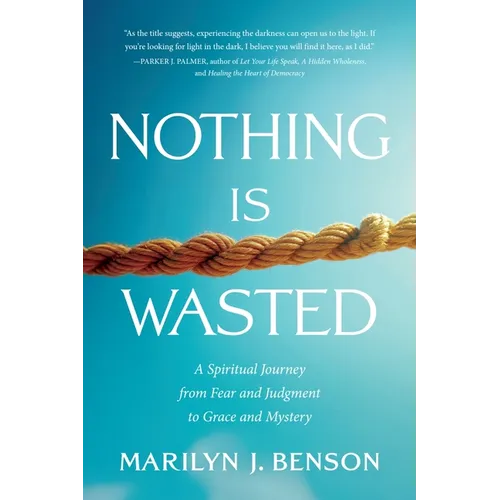 Nothing Is Wasted: A Spiritual Journey from Fear and Judgment to Grace and Mystery