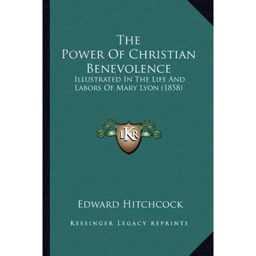 The Power Of Christian Benevolence: Illustrated In The Life And Labors Of Mary Lyon (1858)