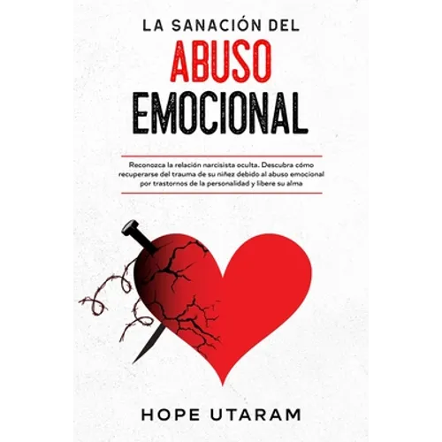 La Sanación del Abuso Emocional: Reconozca la relación narcisista oculta. Descubra cómo recuperarse del trauma de su niñez debido al abuso emocional p