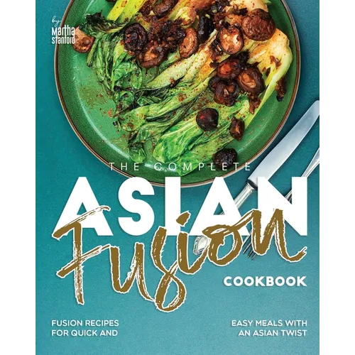The Complete Asian Fusion Cookbook: Fusion Recipes for Quick and Easy Meals with an Asian Twist