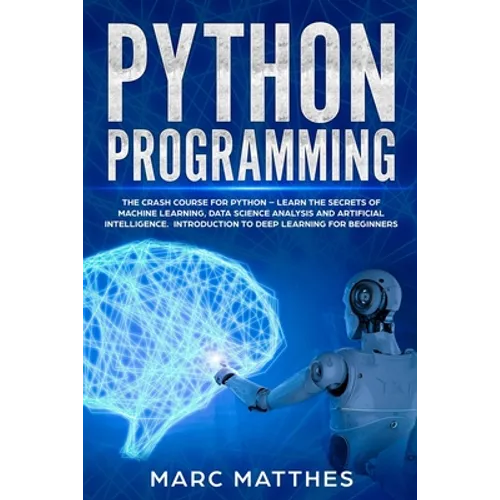 Python Programming: The Crash Course for Python - Learn the Secrets of Machine Learning, Data Science Analysis and Artificial Intelligence