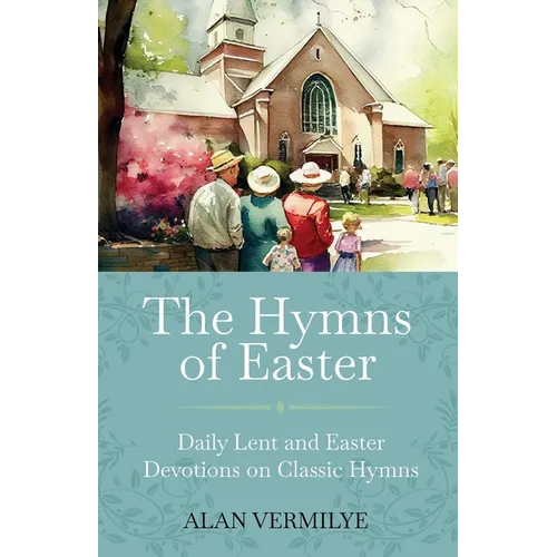 The Hymns of Easter: Daily Lent and Easter Devotions on Classic Hymns (40 Daily Devotions for Lent and Easter)