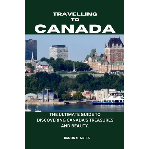 Traveling to Canada: The Ultimate Guide to Discovering Canada's Treasures and Beauty.