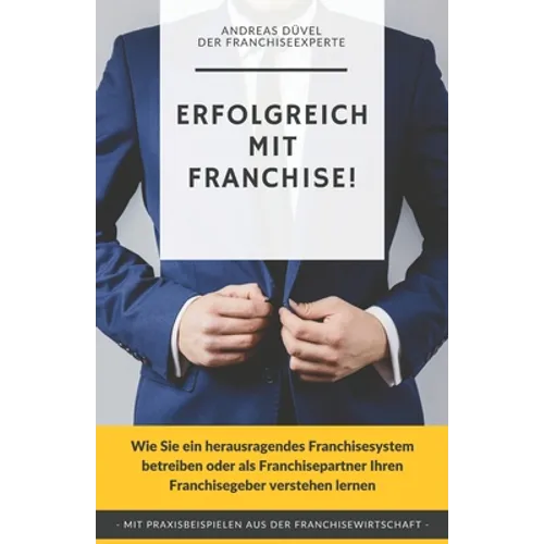 Erfolgreich mit Franchise!: Wie Sie ein herausragendes Franchisesystem betreiben oder als Franchisepartner Ihren Franchisegeber verstehen lernen