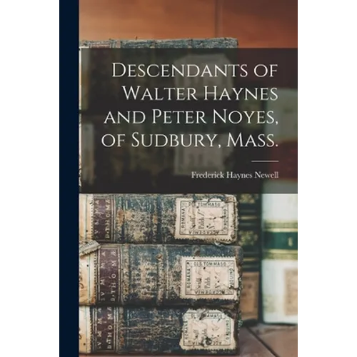 Descendants of Walter Haynes and Peter Noyes, of Sudbury, Mass.
