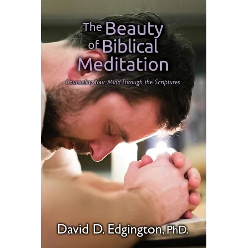 The Beauty of Biblical Meditation: Counseling Your Mind Through the Scriptures