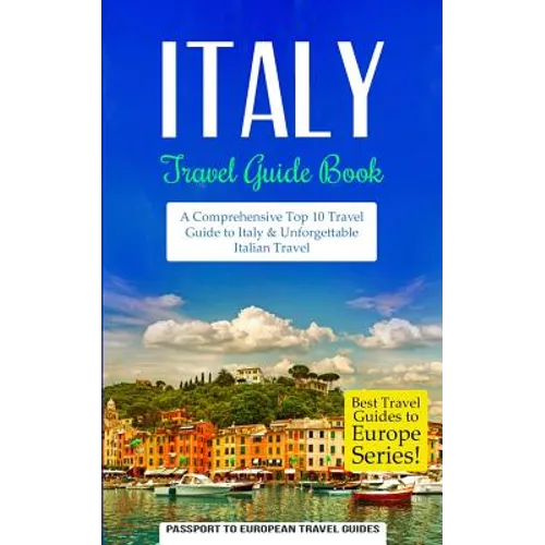 Italy: Travel Guide Book: A Comprehensive Top Ten Travel Guide to Italy & Unforgettable Italian Travel