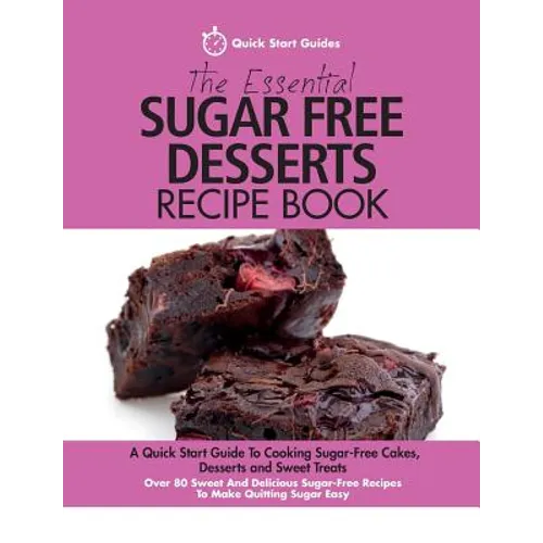 The Essential Sugar Free Desserts Recipe Book: A Quick Start Guide To Cooking Sugar-Free Cakes, Desserts and Sweet Treats. Over 80 Sweet And Delicious