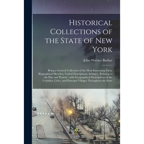 Historical Collections of the State of New York: Being a General Collection of the Most Interesting Facts, Biographical Sketches, Varied Descriptions,