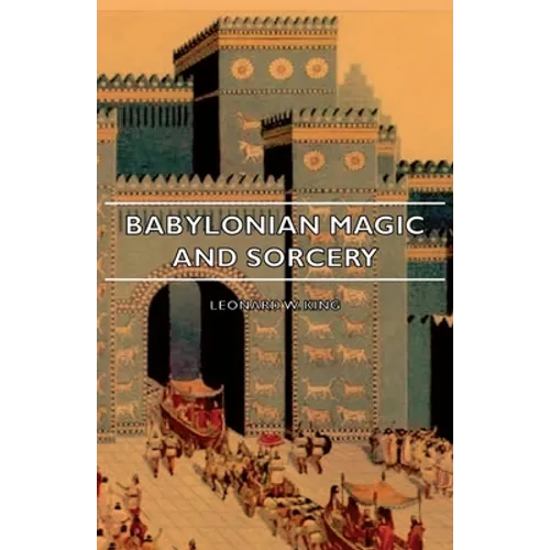 Babylonian Magic and Sorcery - Being the Prayers for the Lifting of the Hand - The Cuneiform Texts of a Broup of Babylonian and Assyrian Incantations