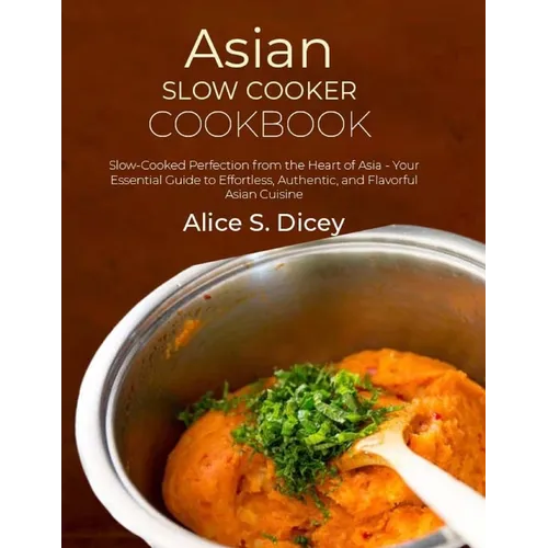 Asian Slow Cooker Cookbook: Slow-Cooked Perfection from the Heart of Asia - Your Essential Guide to Effortless, Authentic, and Flavorful Asian Cuisine