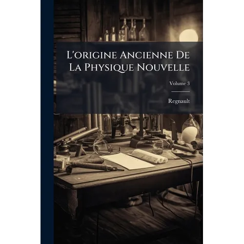 L'origine Ancienne De La Physique Nouvelle; Volume 3