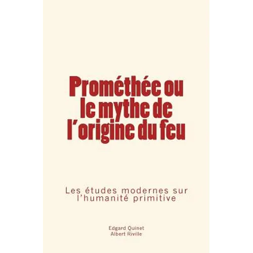 Prométhée Ou Le Mythe de l'Origine Du Feu: Les Études Modernes Sur l'Humanité Primitive