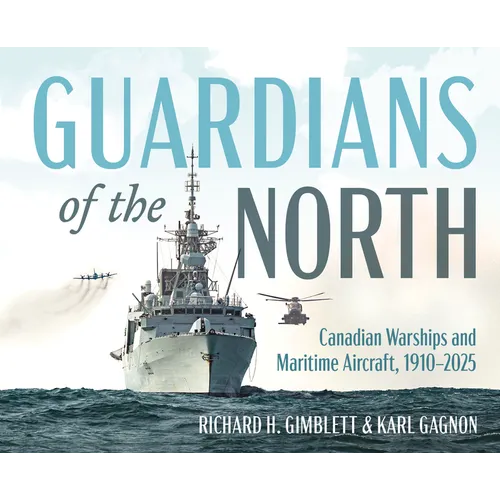Guardians of the North: Canadian Warships and Maritime Aircraft, 1910-2025