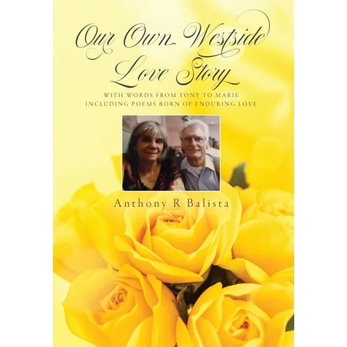 Our Own Westside Love Story: With Words from Tony to Marie Including Poems Born of Enduring Love