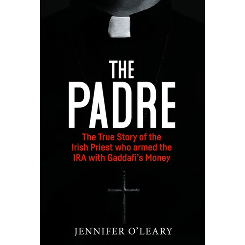 The Padre: The True Story of the Irish Priest Who Armed the IRA with Gaddafi's Money