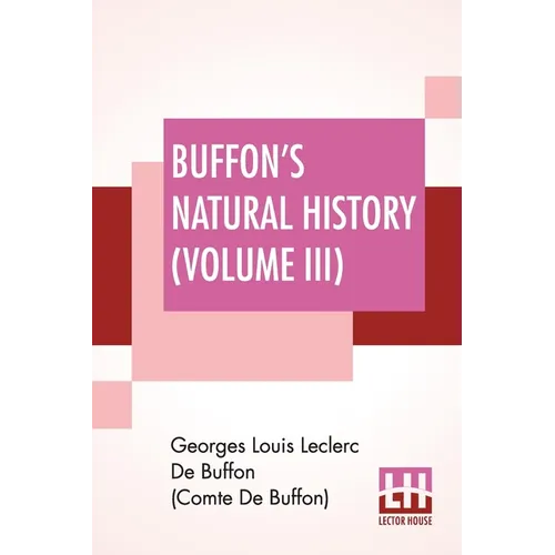 Buffon's Natural History (Volume III): Containing A Theory Of The Earth Translated With Noted From French By James Smith Barr In Ten Volumes (Vol III)