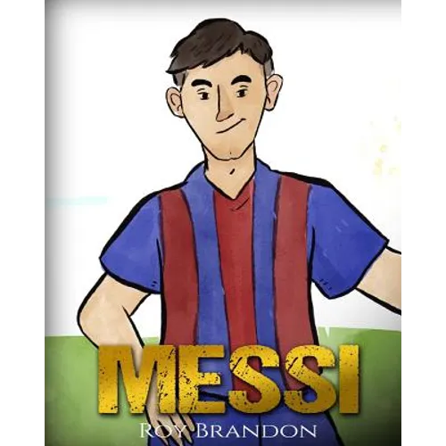 Messi: The Children's Illustration Book. Fun, Inspirational and Motivational Life Story of Lionel Messi - One of The Best Soccer Players in History.