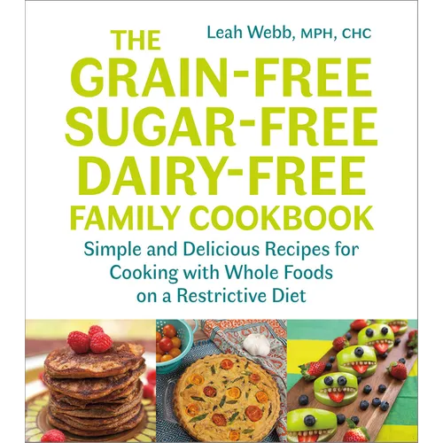 The Grain-Free, Sugar-Free, Dairy-Free Family Cookbook: Simple and Delicious Recipes for Cooking with Whole Foods on a Restrictive Diet
