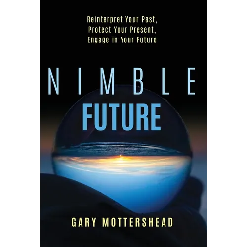 Nimble Future: Reinterpret Your Past, Protect Your Present, Engage In Your Future