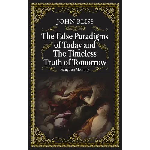 The False Paradigms of Today and the Timeless Truth of Tomorrow: Essays on Meaning