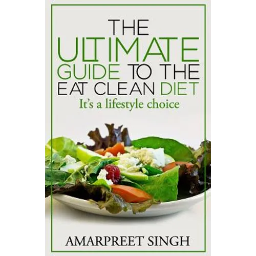 Eat Clean Diet - The Ultimate Guide To The Eat Clean Diet: Its a Lifestyle Choice