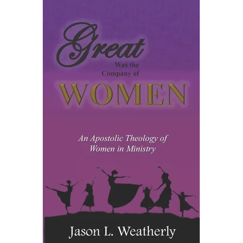 Great was the Company of Women: An Apostolic Theology of Women in Ministry