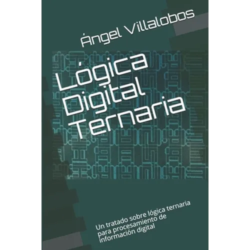 Lógica Digital Ternaria: Un tratado sobre lógica ternaria para procesamiento de información digital